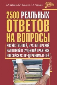 Книга 2500 реальных ответов на вопросы хозяйственной, бухгалтерской, налоговой и судебной практики Российских предпринимателей