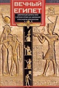 Книга Вечный Египет. Цивилизация долины Нила с древних времен до завоевания Александром Македонским