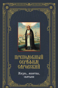 Книга Преподобный Серафим Саровский: Жизнь, молитвы, святыни