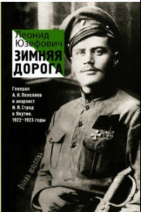 Книга Зимняя дорога. Генерал А. Н. Пепеляев и анархист И. Я. Строд в Якутии. 1922-1923