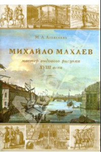 Книга Михайла Махаев - мастер видового рисунка XVIII века