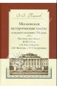 Книга Московская историческая школа в первой половины ХХ века. Научное творчество Ю.В. Готье и др.