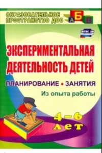 Книга Экспериментальная деятельность детей 4-6 лет. Планиование, занятия. Из опыта работы. ФГОС ДО