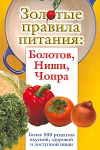 Книга Золотые правила питания. Болотов, Ниши, Чопра. Более 500 рецептов вкусной, здоровой и доступной пищи