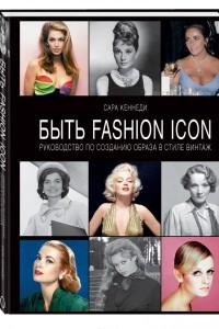 Книга Быть Fashion Icon. Руководство по созданию образа в стиле винтаж