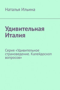 Книга Удивительная Италия. Серия «Удивительное страноведение. Калейдоскоп вопросов»