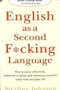 Книга English as a Second F*cking Language: How to Swear Effectively, Explained in Detail with Numerous Examples Taken From Everyday Life