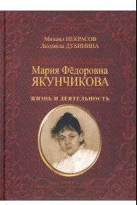 Книга Мария Фёдоровна Якунчикова. Жизнь и деятельность