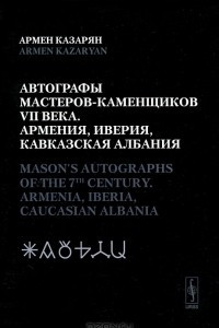 Книга Автографы мастеров-каменщиков VII века. Армения, Иверия, Кавказская Албания