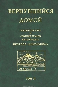 Книга Вернувшийся домой. Жизнеописание и сборник трудов митрополита Нестора (Анисимова). В 2 томах. Том 2