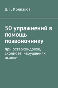 Книга 50 упражнений в помощь позвоночнику. При остеохондрозе, сколиозе, нарушениях осанки