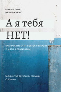 Книга Саммари книги Джиа Джианг «А я тебя нет! Как не бояться отказов и идти напролом к своей цели»