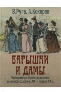 Книга Барышни и дамы. Повседневная жизнь москвичек во второй половине XIX - начале XX века