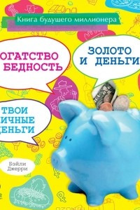 Книга Книга будущего миллионера. Богатство и бедность. Золото и деньги. Твои личные деньги