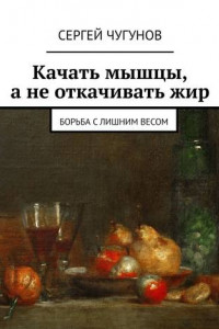 Книга Качать мышцы, а не откачивать жир. Борьба с лишним весом