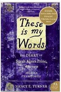 Книга These Is My Words: The Diary of Sarah Agnes Prine, 1881-1901: Arizona Territories
