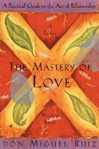 Книга The Mastery of Love: A Practical Guide to the Art of Relationship