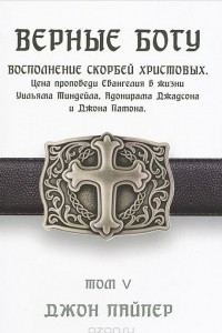 Книга Верные Богу. Том 5. Восполнение скорбей Христовых. Цена проповеди Евангелия в жизни Уильяма Тиндейла, Адонирама Джадсона и Джона Патона