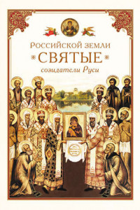 Книга Российской земли святые – созидатели Руси