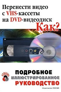 Книга Перенести видео с VHS-кассеты на DVD-видеодиск. Как?