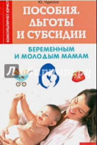 Книга Пособия, льготы и субсидии беременным и молодым мамам