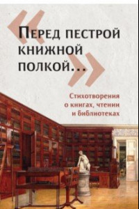 Книга «Перед пестрой книжной полкой…». Стихотворения о книгах, чтении и библиотеках