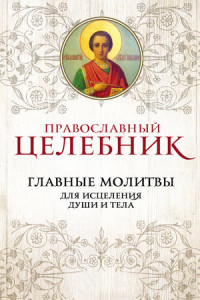 Книга Православный целебник. Главные молитвы для исцеления души и тела