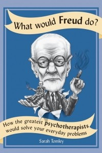 Книга What Would Freud Do?: How the Greatest Psychotherapists Would Solve Your Everyday Problems