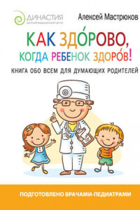 Книга Как здорово, когда ребенок здоров! Книга обо всем для думающих родителей