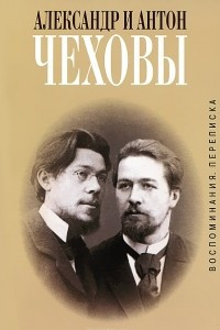 Книга Александр и Антон Чеховы. Переписка. Воспоминания