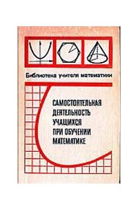 Книга Самостоятельная деятельность учащихся при обучении математике (формирование умений самостоятельной работы)