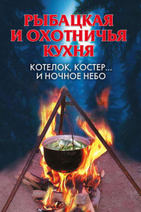 Книга Рыбацкая и охотничья кухня. Котелок, костер… и ночное небо