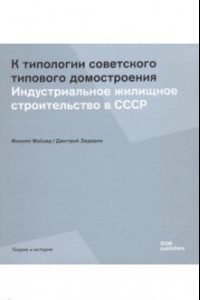 Книга К типологии советского типового домостроения. Индустриальное жилищное строительство в СССР
