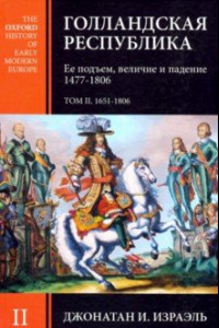 Книга Голландская республика. Ее подъем, величие и падение. 1477-1806. Том II