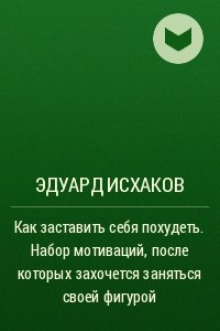 Книга Как заставить себя похудеть. Набор мотиваций, после которых захочется заняться своей фигурой