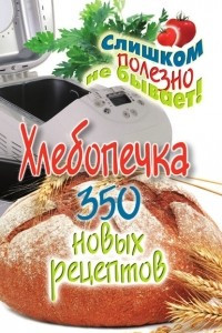 Книга Хлебопечка. 350 новых рецептов