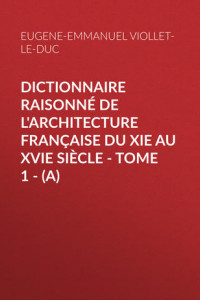 Книга Dictionnaire raisonné de l'architecture française du XIe au XVIe siècle – Tome 1 –