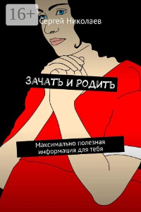 Книга Зачать и родить. Максимально полезная информация для тебя