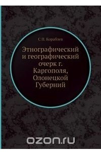 Книга Этнографический и географический очерк г. Каргополя, Олонецкой Губерний