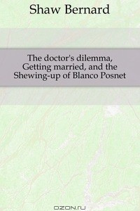 The doctor's dilemma, Getting married, and the Shewing-up of Blanco Posnet