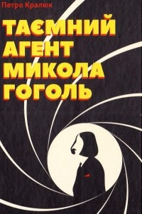 Книга Таємний агент Микола Гоголь, або Про що розповідає «Тарас Бульба»