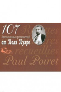 Книга 107 диковинных рецептов от Поля Пуаре