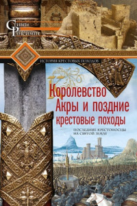 Книга Королевство Акры и поздние крестовые походы. Последние крестоносцы на Святой земле
