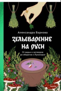 Книга Зельеварение на Руси. От ведьм и заговоров до оберегов и Лукоморья