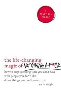 Книга The Life-Changing Magic of Not Giving a F*ck: How to Stop Spending Time You Don't Have with People You Don't Like Doing Things You Don't Want to Do