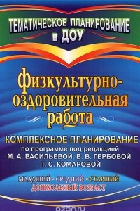 Книга Физкультурно-оздоровительная работа. Комплексное планирование по программе под редакцией М. А. Васильевой, В. В. Гербовой, Т. С. Комаровой. Младший, средний, старший дошкольный возраст