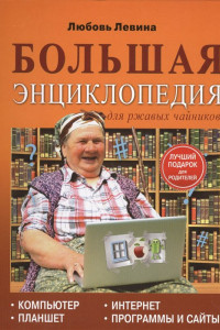 Книга Большая энциклопедия для ржавых чайников: компьютер, планшет, Интернет