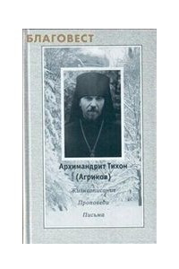 Книга Архимандрит Тихон Агриков. Жизнеописание, проповеди, письма