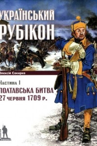 Книга Полтавська битва 27 червня 1709р.: Український рубікон. Частина І