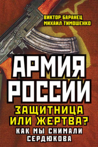 Книга Армия России. Защитница или жертва? Как мы снимали Сердюкова